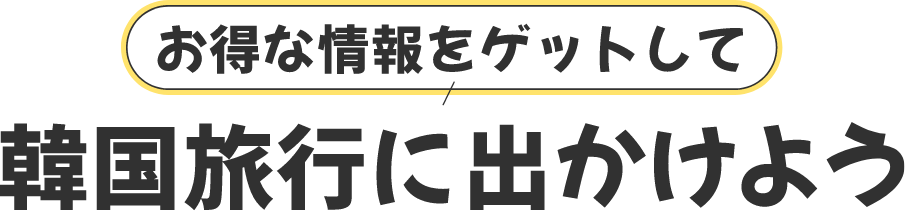 お得な情報をゲットして　韓国旅行に出かけよう