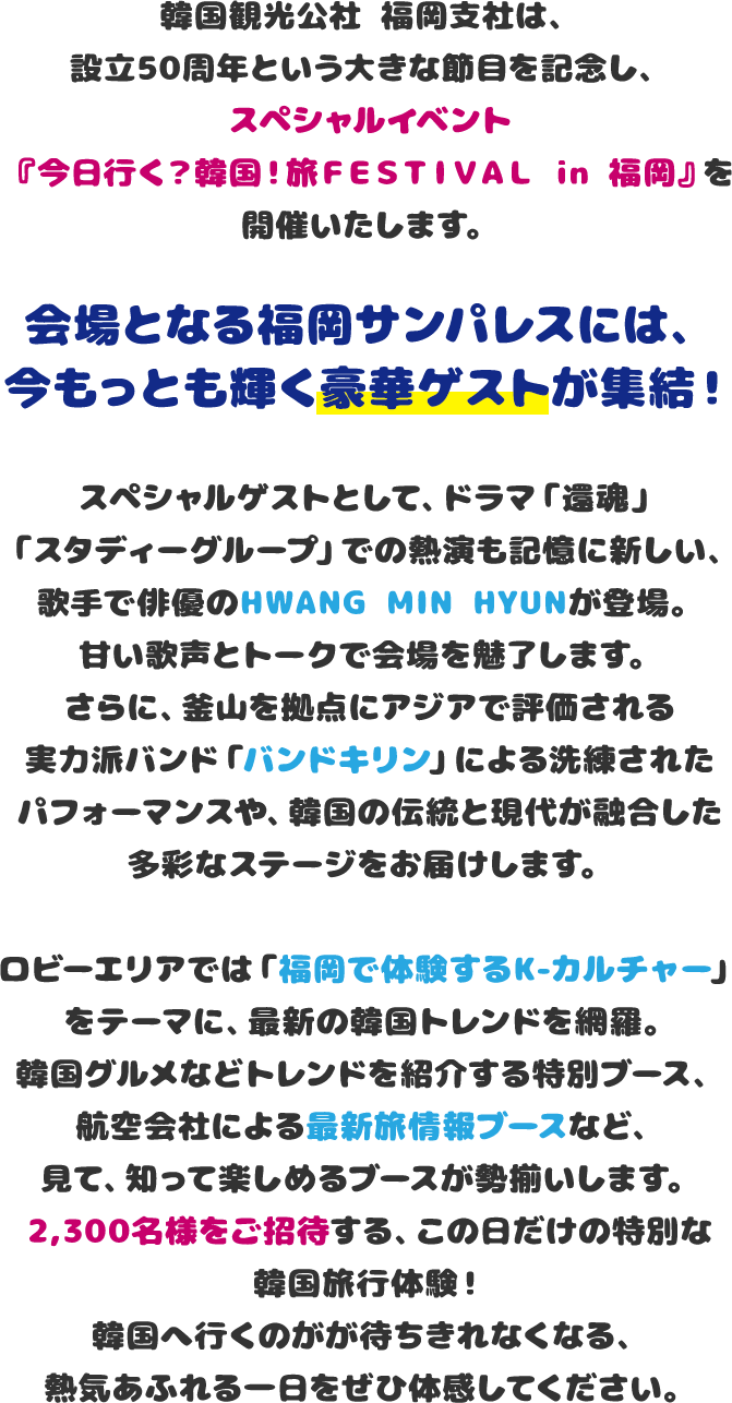 韓国観光公社 福岡支社は、設立50周年という大きな節目を記念し、スペシャルイベント『今日行く？韓国！旅ＦＥＳＴＩＶＡＬ in 福岡』を開催いたします。