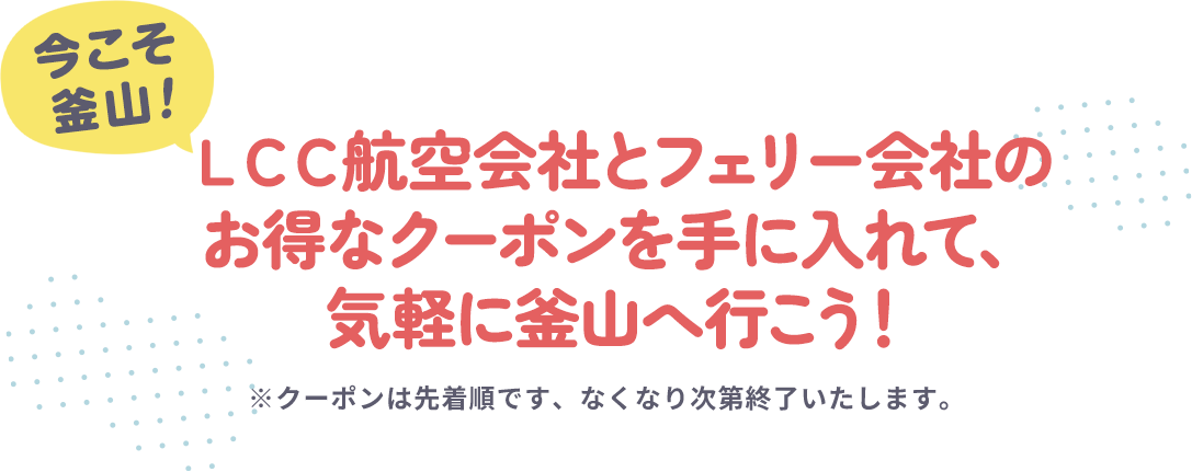 今こそ釜山!ＬＣＣ航空会社とフェリー会社のお得なクーポンを手に入れて、気軽に釜山へ行こう！