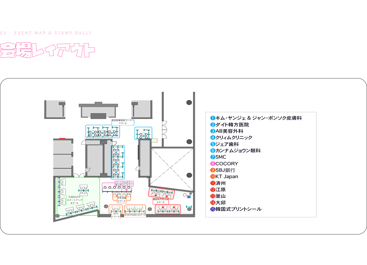 03 · EVENT MAP & STAMP RALLY 会場レイアウト 各ブースを巡ってスタンプラリーイベントにも参加してみよう！