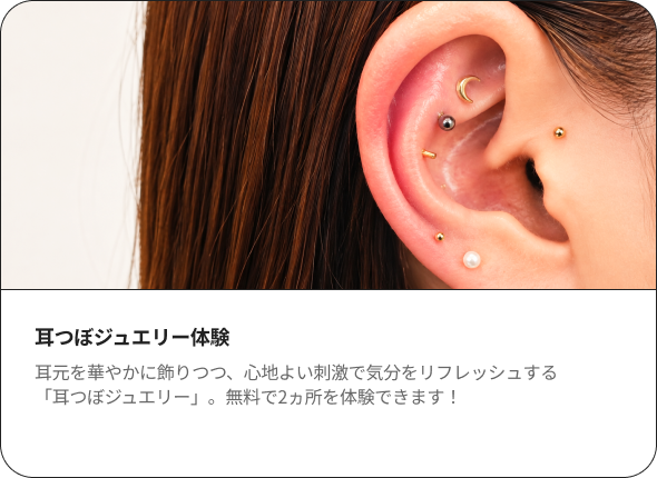 耳つぼジュエリー体験 耳元を華やかに飾りつつ、心地よい刺激で気分をリフレッシュする「耳つぼジュエリー」。無料で2ヵ所を体験できます！