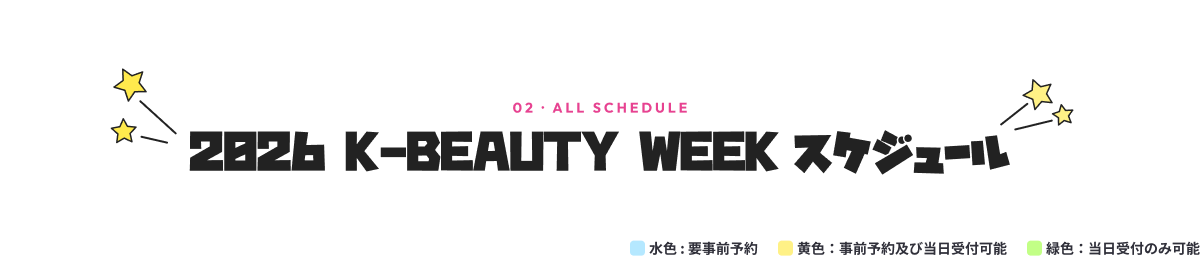 02 · ALL SCHEDULE 2026 K-BEAUTY WEEK スケジュール 水色 : 要事前予約 黄色：事前予約及び当日受付可能 緑色：当日受付のみ可能