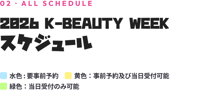 02 · ALL SCHEDULE 2026 K-BEAUTY WEEK スケジュール 水色 : 要事前予約 黄色：事前予約及び当日受付可能 緑色：当日受付のみ可能