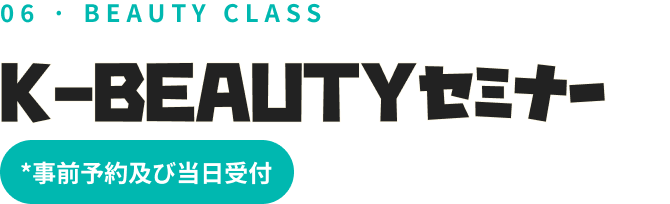 06 · BEAUTY CLASS K-BEAUTYセミナー *事前予約及び当日受付