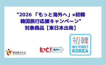 "2026 「もっと海外へ」×初韓　韓国旅行応援キャンペーン" 　対象商品【東日本出発】