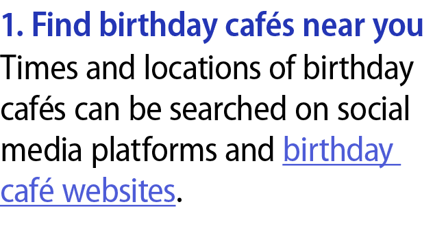 1. Find birthday caf s near you Times and locations of birthday caf s can be searched on social media platforms and b...