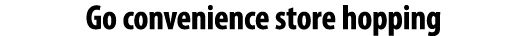 Go convenience store hopping 