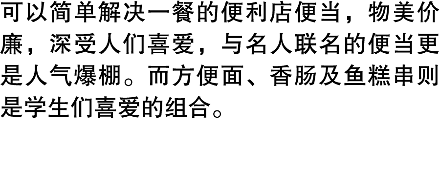 可以简单解决一餐的便利店便当，物美价廉，深受人们喜爱，与名人联名的便当更是人气爆棚。而方便面、香肠及鱼糕串则是学生们喜爱的组合。