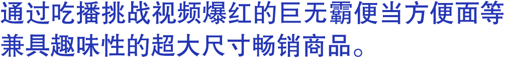通过吃播挑战视频爆红的巨无霸便当方便面等兼具趣味性的超大尺寸畅销商品。