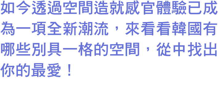 如今透過空間造就感官體驗已成為一項全新潮流，來看看韓國有哪些別具一格的空間，從中找出你的最愛！