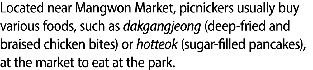 Located near Mangwon Market, picnickers usually buy various foods, such as dakgangjeong (deep fried and braised chick...