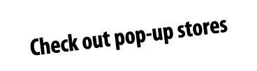 Check out pop up stores