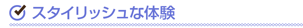 ￼ スタイリッシュな体験