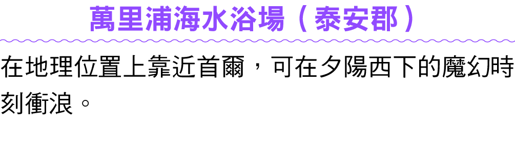 萬里浦海水浴場（泰安郡） 在地理位置上靠近首爾，可在夕陽西下的魔幻時刻衝浪。 