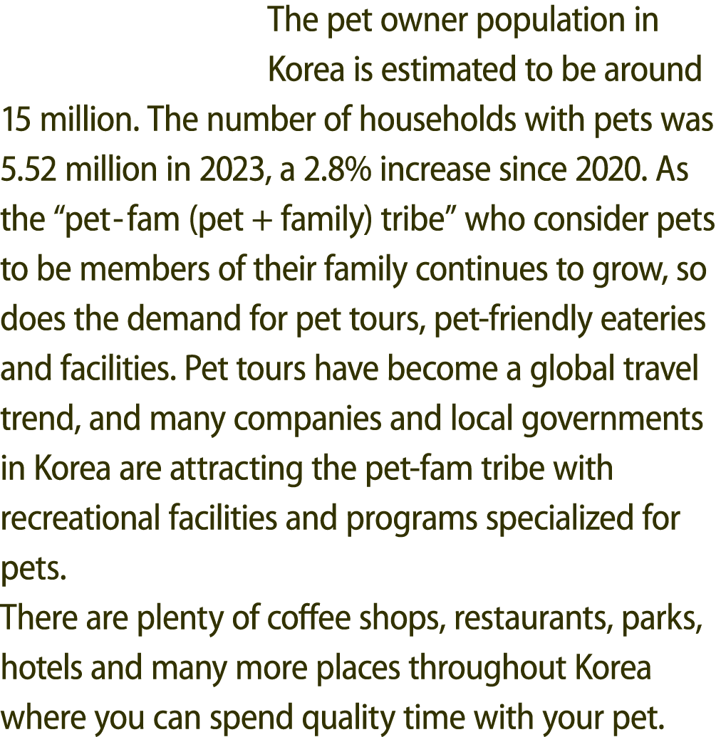 The pet owner population in Korea is estimated to be around 15 million. The number of households with pets was 5.52 m...