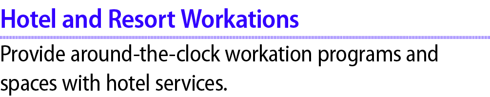 Hotel and Resort Workations Provide around the clock workation programs and spaces with hotel services.