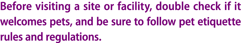 Before visiting a site or facility, double check if it welcomes pets, and be sure to follow pet etiquette rules and r...