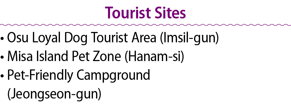 Tourist Sites • Osu Loyal Dog Tourist Area (Imsil gun) • Misa Island Pet Zone (Hanam si) • Pet Friendly Campground (J...