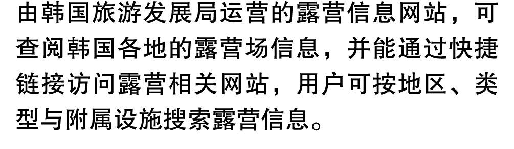 由韩国旅游发展局运营的露营信息网站，可查阅韩国各地的露营场信息，并能通过快捷链接访问露营相关网站，用户可按地区、类型与附属设施搜索露营信息。