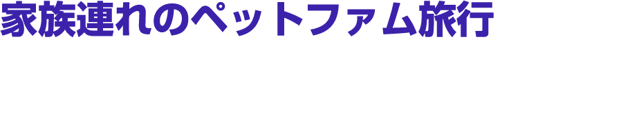 家族連れのペットファム旅行