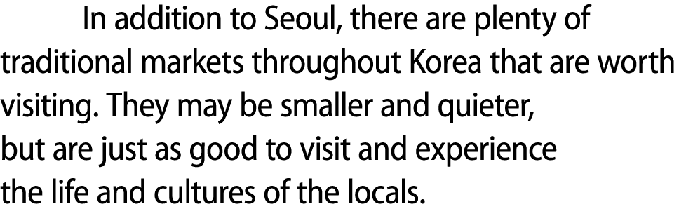 In addition to Seoul, there are plenty of traditional markets throughout Korea that are worth visiting. They may be s...