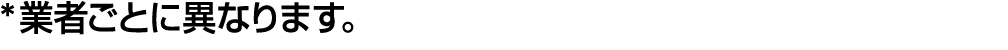 *業者ごとに異なります。