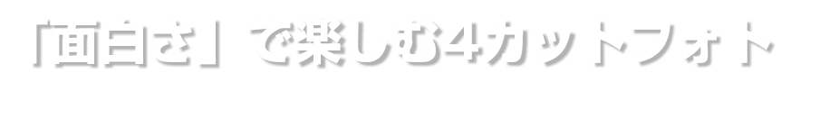 「面白さ」で楽しむ4カットフォト