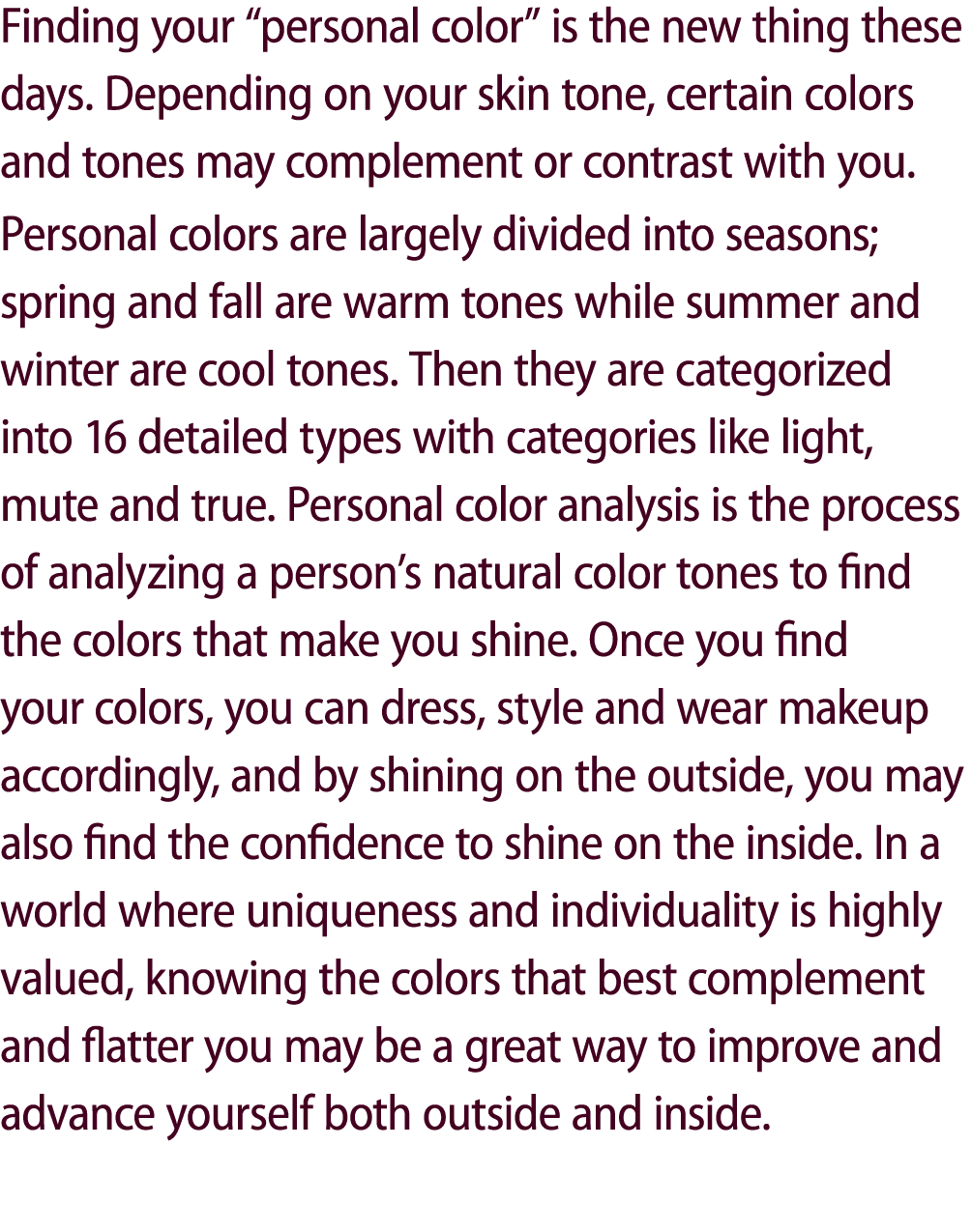Finding your “personal color” is the new thing these days. Depending on your skin tone, certain colors and tones may ...