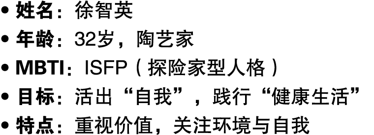 ● 姓名：徐智英 ● 年龄：32岁，陶艺家 ● MBTI：ISFP（探险家型人格） ● 目标：活出“自我”，践行“健康生活” ● 特点：重视价值，关注环境与自我