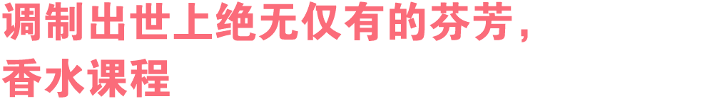 调制出世上绝无仅有的芬芳， 香水课程