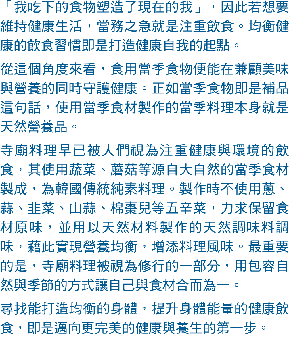 「我吃下的食物塑造了現在的我」，因此若想要維持健康生活，當務之急就是注重飲食。均衡健康的飲食習慣即是打造健康自我的起點。 從這個角度來看，食用當季食物便能在兼顧美味與營養的同時守護健康。正如當季食物即是補品這句話，使用當季食材製作的當...