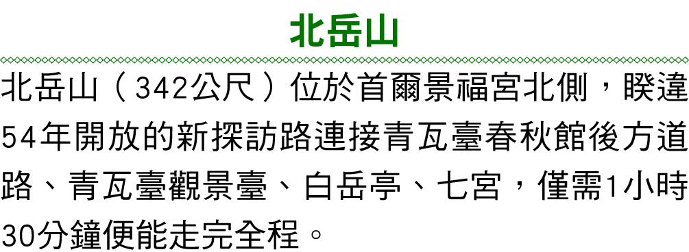 北岳山 北岳山（342公尺）位於首爾景福宮北側，睽違54年開放的新探訪路連接青瓦臺春秋館後方道路、青瓦臺觀景臺、白岳亭、七宮，僅需1小時30分鐘便能走完全程。 