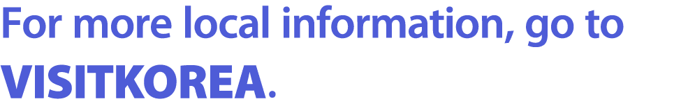 For more local information, go to VISITKOREA.