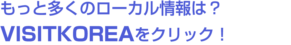 もっと多くのローカル情報は？VISITKOREAをクリック！