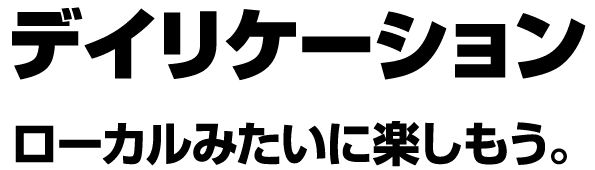デイリケーション ローカルみたいに楽しもう。